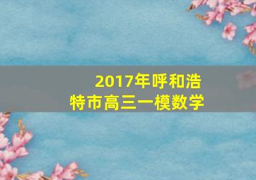 2017年呼和浩特市高三一模数学