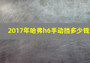 2017年哈弗h6手动挡多少钱