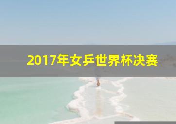 2017年女乒世界杯决赛