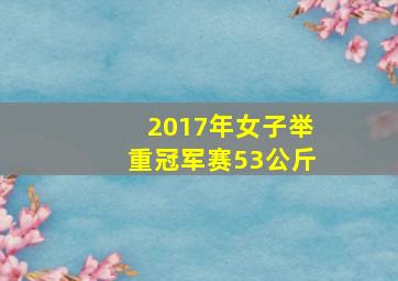 2017年女子举重冠军赛53公斤