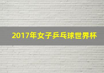 2017年女子乒乓球世界杯