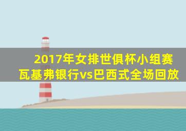 2017年女排世俱杯小组赛瓦基弗银行vs巴西式全场回放