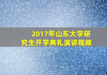 2017年山东大学研究生开学典礼演讲视频