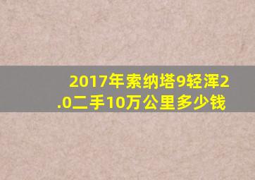 2017年索纳塔9轻浑2.0二手10万公里多少钱