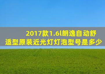 2017款1.6l朗逸自动舒适型原装近光灯灯泡型号是多少