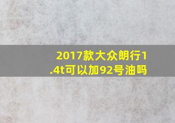 2017款大众朗行1.4t可以加92号油吗