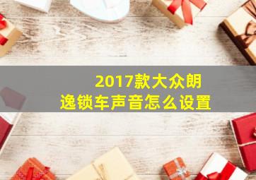 2017款大众朗逸锁车声音怎么设置