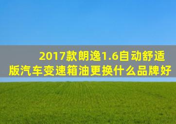 2017款朗逸1.6自动舒适版汽车变速箱油更换什么品牌好