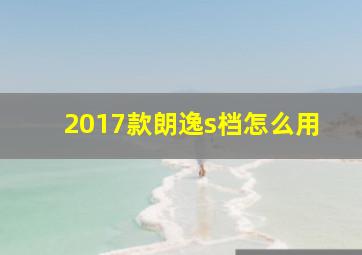 2017款朗逸s档怎么用