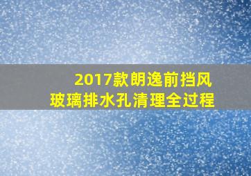 2017款朗逸前挡风玻璃排水孔清理全过程