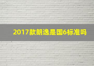 2017款朗逸是国6标准吗