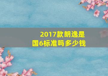 2017款朗逸是国6标准吗多少钱