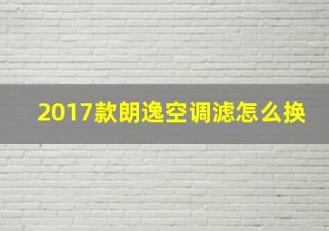 2017款朗逸空调滤怎么换