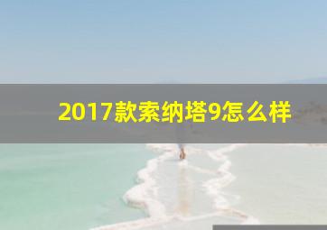 2017款索纳塔9怎么样