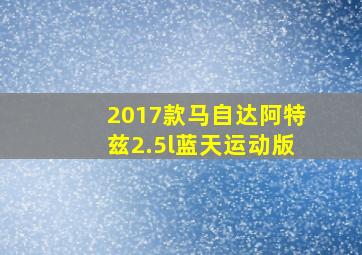 2017款马自达阿特兹2.5l蓝天运动版