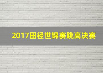 2017田径世锦赛跳高决赛