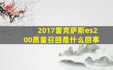 2017雷克萨斯es200质量召回是什么回事