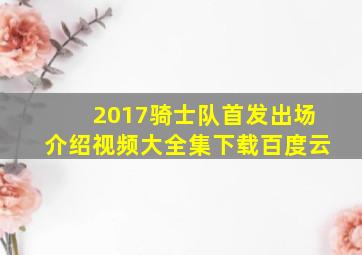 2017骑士队首发出场介绍视频大全集下载百度云