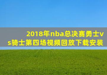 2018年nba总决赛勇士vs骑士第四场视频回放下载安装