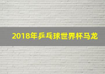 2018年乒乓球世界杯马龙