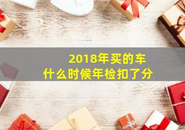 2018年买的车什么时候年检扣了分