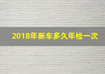 2018年新车多久年检一次