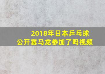 2018年日本乒乓球公开赛马龙参加了吗视频