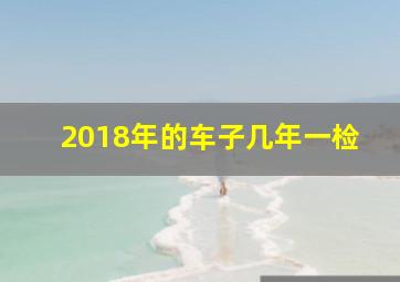 2018年的车子几年一检