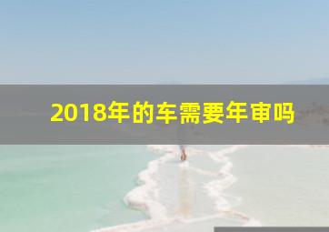 2018年的车需要年审吗