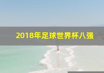 2018年足球世界杯八强