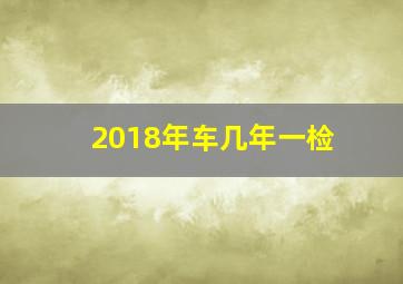 2018年车几年一检