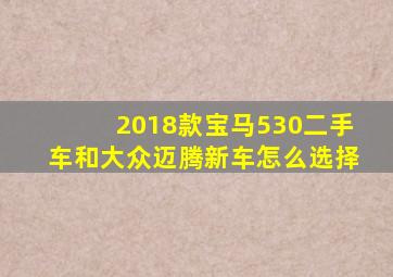 2018款宝马530二手车和大众迈腾新车怎么选择