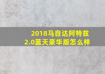 2018马自达阿特兹2.0蓝天豪华版怎么样