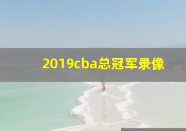 2019cba总冠军录像