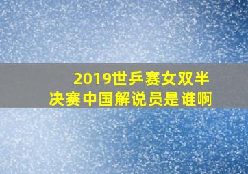 2019世乒赛女双半决赛中国解说员是谁啊