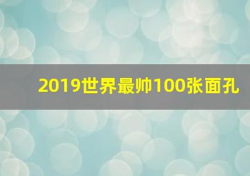 2019世界最帅100张面孔