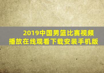 2019中国男篮比赛视频播放在线观看下载安装手机版