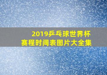 2019乒乓球世界杯赛程时间表图片大全集