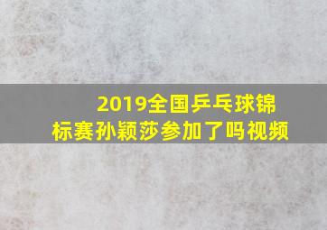 2019全国乒乓球锦标赛孙颖莎参加了吗视频