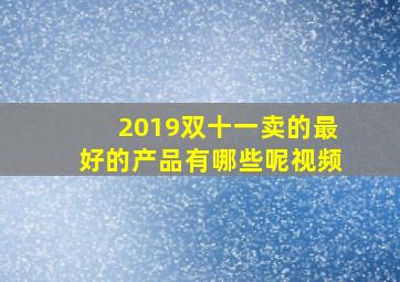 2019双十一卖的最好的产品有哪些呢视频