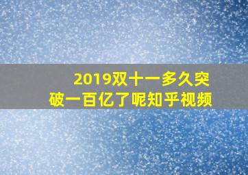 2019双十一多久突破一百亿了呢知乎视频