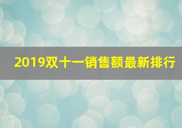 2019双十一销售额最新排行