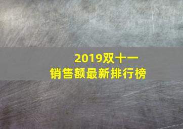 2019双十一销售额最新排行榜