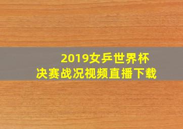 2019女乒世界杯决赛战况视频直播下载