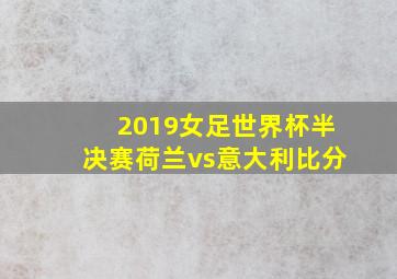 2019女足世界杯半决赛荷兰vs意大利比分