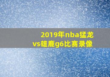 2019年nba猛龙vs雄鹿g6比赛录像