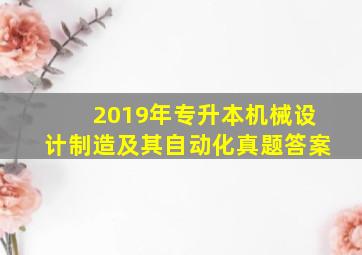 2019年专升本机械设计制造及其自动化真题答案