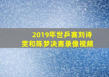 2019年世乒赛刘诗雯和陈梦决赛录像视频