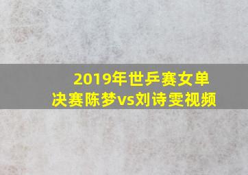 2019年世乒赛女单决赛陈梦vs刘诗雯视频