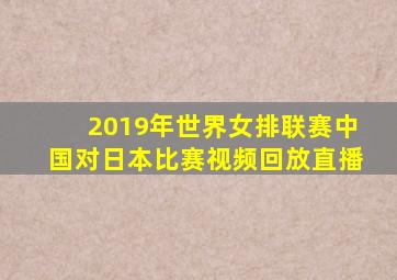 2019年世界女排联赛中国对日本比赛视频回放直播